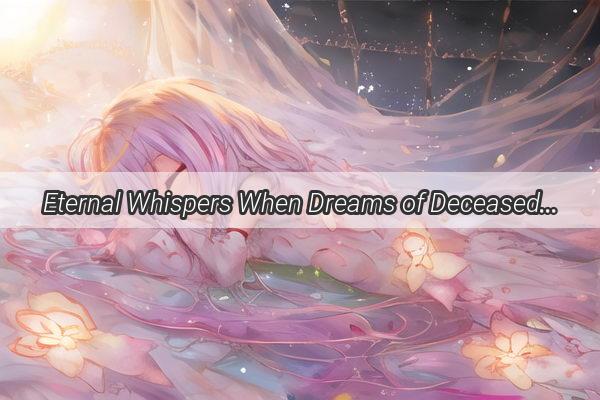 Eternal Whispers When Dreams of Deceased Loved Ones Speak Volumes